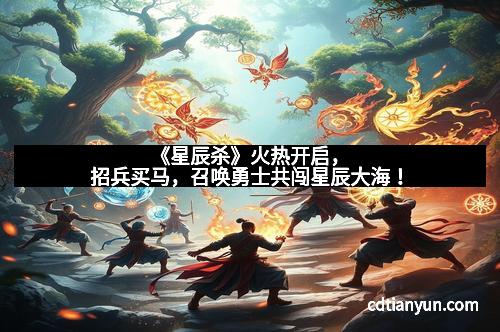 《星辰杀》火热开启，招兵买马，召唤勇士共闯星辰大海！